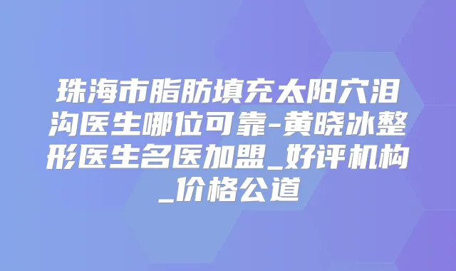 珠海市脂肪填充太阳穴泪沟医生哪位可靠-黄晓冰整形医生名医加盟_好评机构_价格公道
