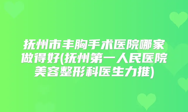 抚州市丰胸手术医院哪家做得好(抚州第一人民医院美容整形科医生力推)