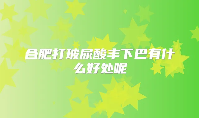 合肥打玻尿酸丰下巴有什么好处呢