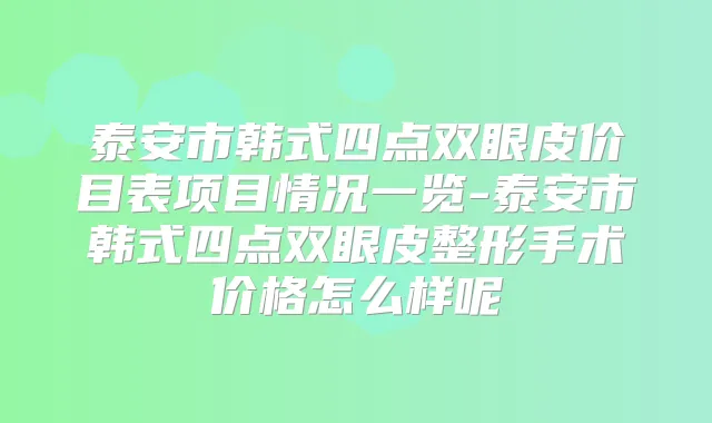 泰安市韩式四点双眼皮价目表项目情况一览-泰安市韩式四点双眼皮整形手术价格怎么样呢
