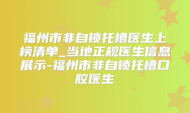 福州市非自锁托槽医生上榜清单_当地正规医生信息展示-福州市非自锁托槽口腔医生