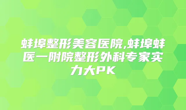 蚌埠整形美容医院,蚌埠蚌医一附院整形外科专家实力大PK