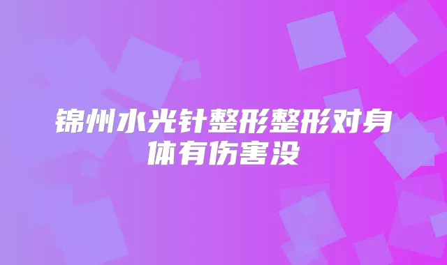 锦州水光针整形整形对身体有伤害没