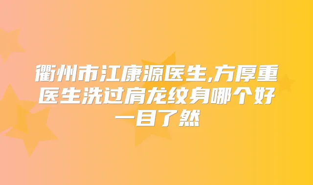 衢州市江康源医生,方厚重医生洗过肩龙纹身哪个好一目了然