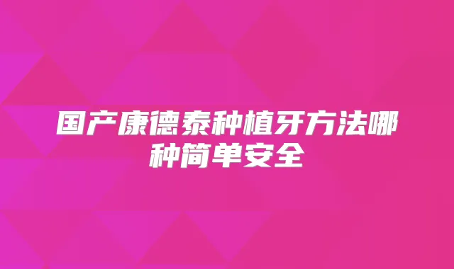 国产康德泰种植牙方法哪种简单安全