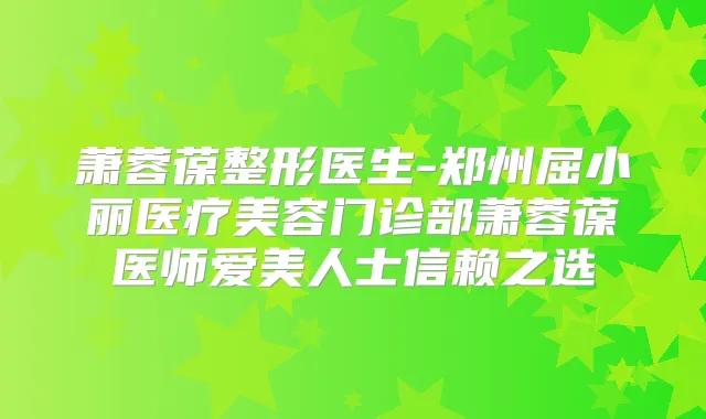 萧蓉葆整形医生-郑州屈小丽医疗美容门诊部萧蓉葆医师爱美人士信赖之选