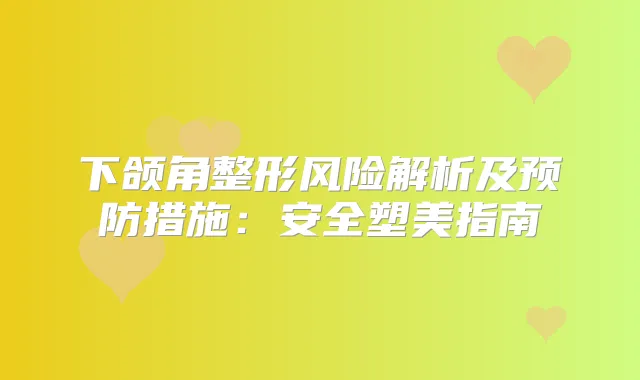 下颌角整形风险解析及预防措施:安全塑美指南