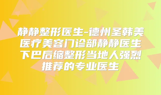 静静整形医生-德州圣韩美医疗美容门诊部静静医生下巴后缩整形当地人强烈推荐的专业医生
