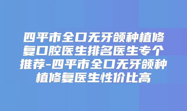 四平市全口无牙颌种植修复口腔医生排名医生专个推荐-四平市全口无牙颌种植修复医生性价比高