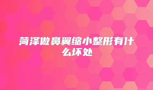 菏泽做鼻翼缩小整形有什么坏处