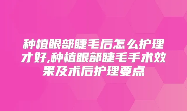 种植眼部睫毛后怎么护理才好,种植眼部睫毛手术效果及术后护理要点