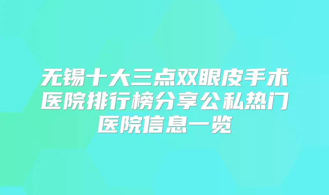 无锡十大三点双眼皮手术医院排行榜分享公私热门医院信息一览