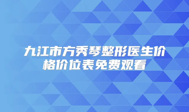九江市方秀琴整形医生价格价位表免费观看