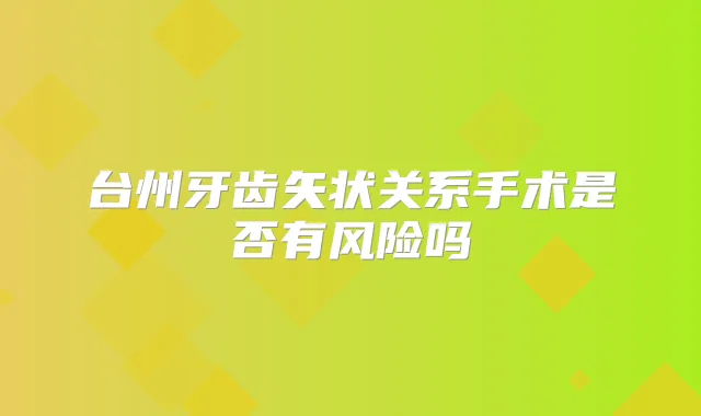 台州牙齿矢状关系手术是否有风险吗