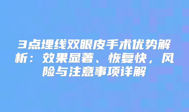 3点埋线双眼皮手术优势解析：效果显著、恢复快，风险与注意事项详解