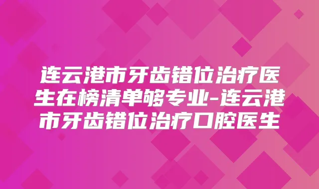 连云港市牙齿错位医生在榜清单够专业-连云港市牙齿错位口腔医生