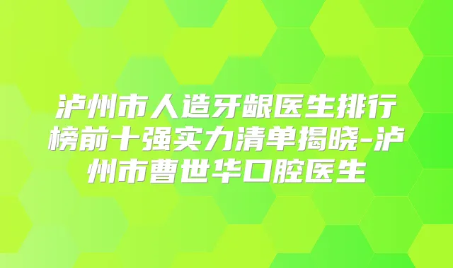 泸州市人造牙龈医生排行榜前十强实力清单揭晓-泸州市曹世华口腔医生