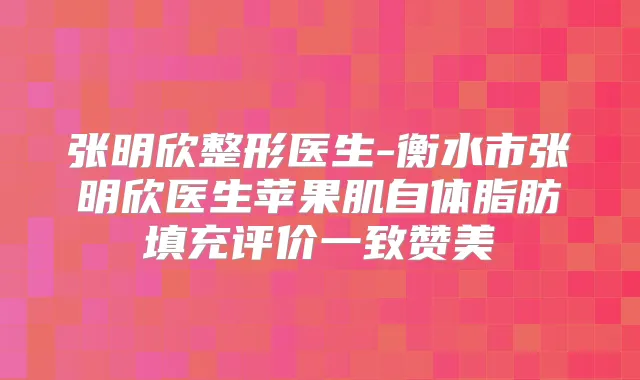 张明欣整形医生-衡水市张明欣医生苹果肌自体脂肪填充评价一致赞美