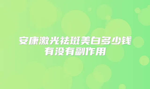 安康激光祛斑美白多少钱有没有副作用