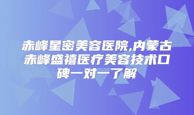 赤峰星密美容医院,内蒙古赤峰盛禧医疗美容技术口碑一对一了解