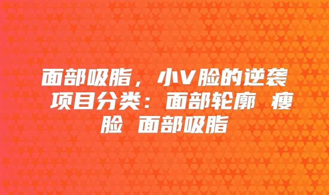 面部吸脂，小V脸的逆袭 项目分类：面部轮廓 瘦脸 面部吸脂