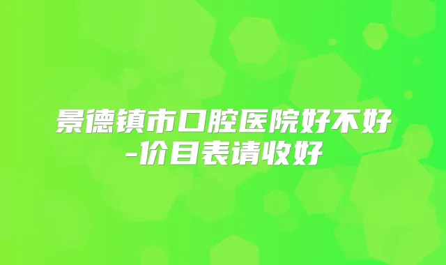 景德镇市口腔医院好不好-价目表请收好