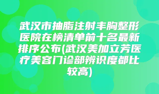武汉市抽脂注射丰胸整形医院在榜清单前十名新排序公布(武汉美加立芳医疗美容门诊部辨识度都比较高)