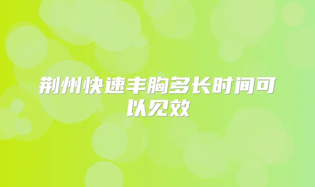 荆州快速丰胸多长时间可以见效
