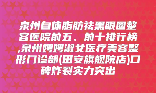 泉州自体脂肪祛黑眼圈整容医院前五、前十排行榜,泉州娉娉淑女医疗美容整形门诊部(田安旗舰院店)口碑炸裂实力突出