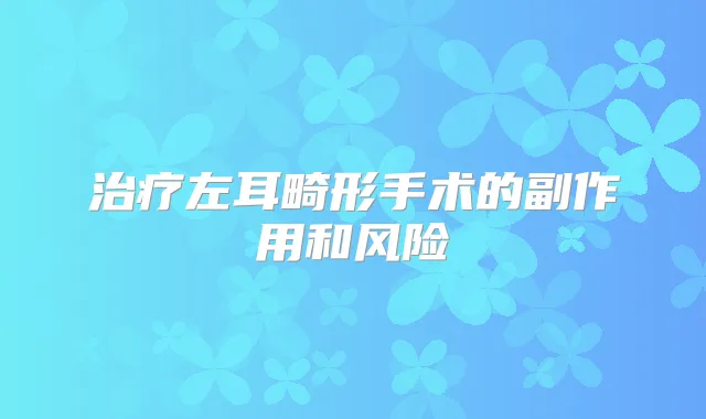 左耳畸形手术的副作用和风险