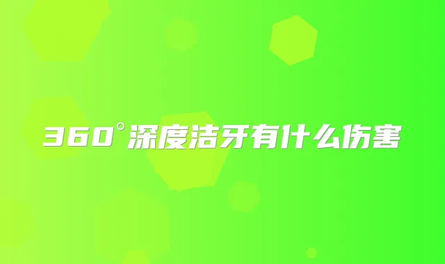 360°深度洁牙有什么伤害