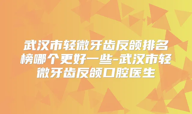武汉市轻微牙齿反颌排名榜哪个更好一些-武汉市轻微牙齿反颌口腔医生