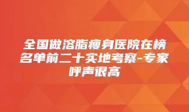 全国做溶脂瘦身医院在榜名单前二十实地考察-专家呼声很高