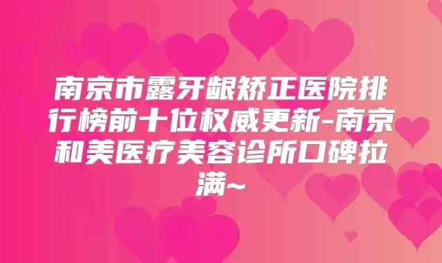 南京市露牙龈矫正医院排行榜前十位更新-南京和美医疗美容诊所口碑拉满~