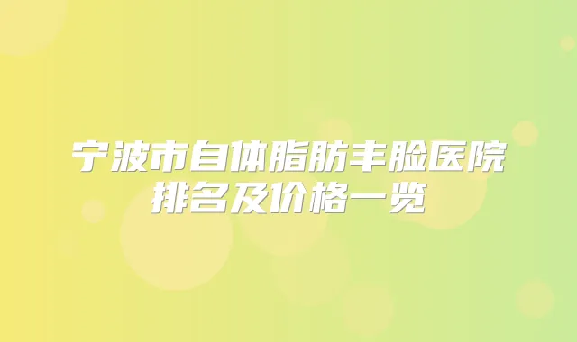 宁波市自体脂肪丰脸医院排名及价格一览