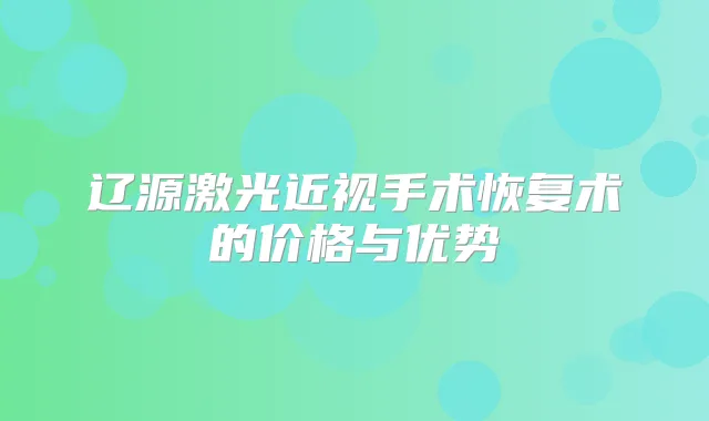 辽源激光近视手术恢复术的价格与优势