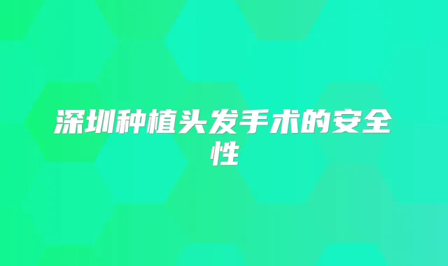 深圳种植头发手术的安全性