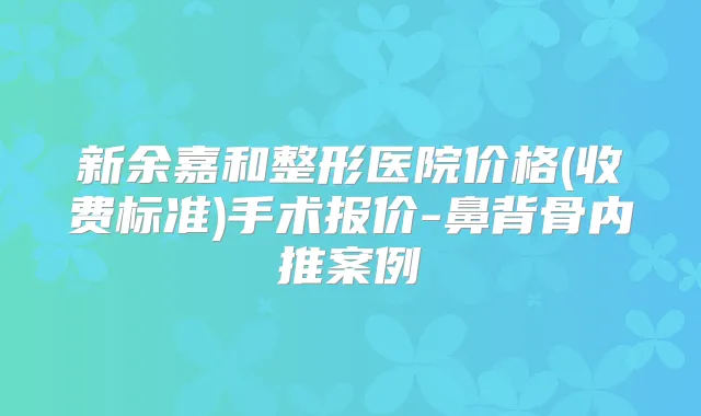 新余嘉和整形医院价格(收费标准)手术报价-鼻背骨内推案例