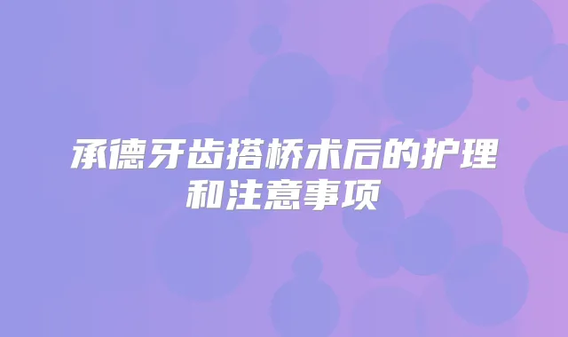 承德牙齿搭桥术后的护理和注意事项