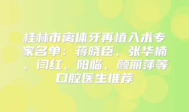 桂林市离体牙再植入术专家名单：蒋晓臣、张华楠、闫红、阳临、颜丽萍等口腔医生推荐