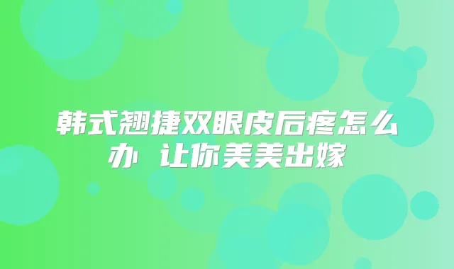 韩式翘捷双眼皮后疼怎么办 让你美美出嫁