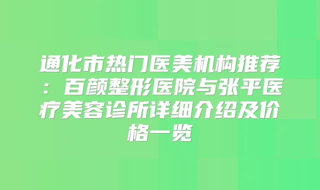 通化市热门医美机构推荐：百颜整形医院与张平医疗美容诊所详细介绍及价格一览