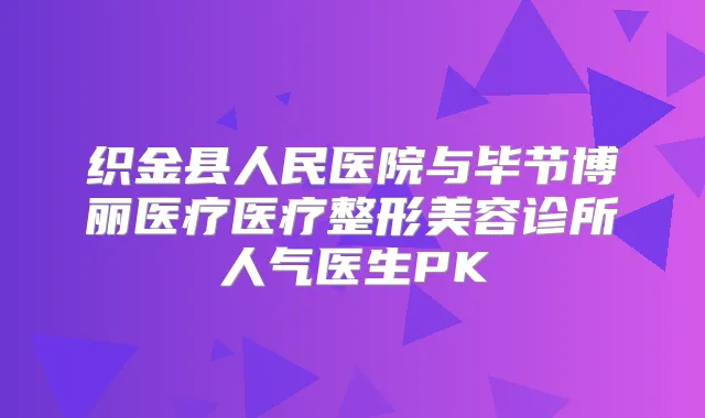 织金县人民医院与毕节博丽医疗医疗整形美容诊所人气医生PK