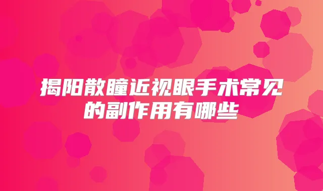 揭阳散瞳近视眼手术常见的副作用有哪些
