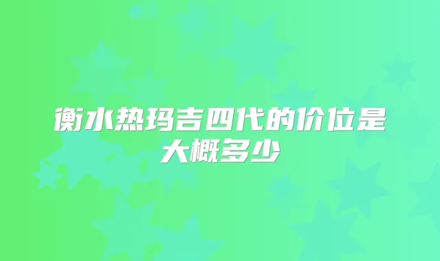 衡水热玛吉四代的价位是大概多少