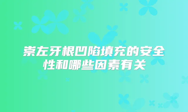 崇左牙根凹陷填充的安全性和哪些因素有关