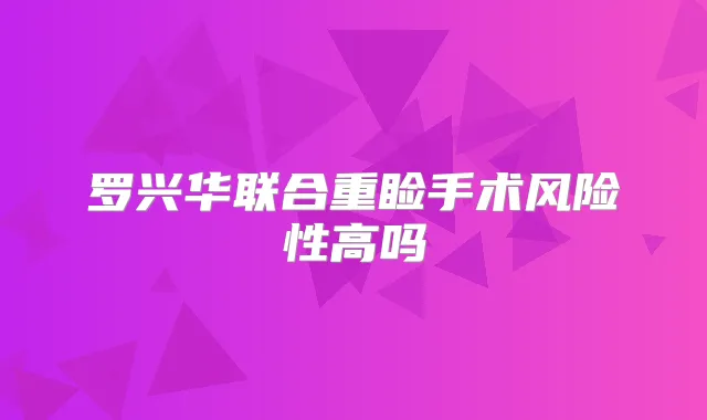罗兴华联合重睑手术风险性高吗