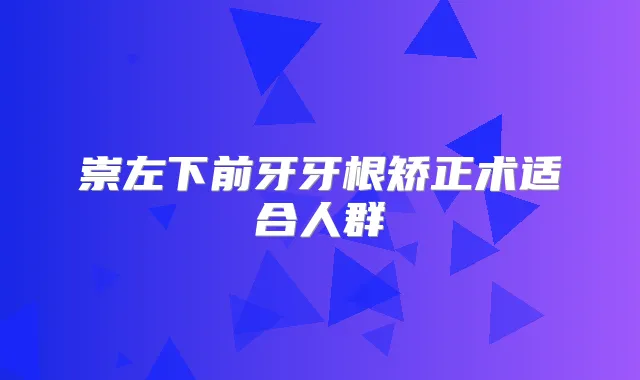 崇左下前牙牙根矫正术适合人群