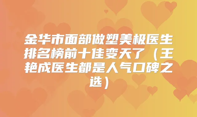 金华市面部做塑美极医生排名榜前十佳变天了(王艳成医生都是人气口碑之选)