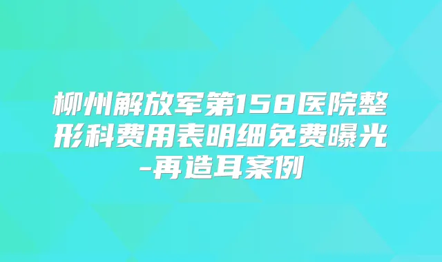柳州解放军第158医院整形科费用表明细免费曝光-再造耳案例